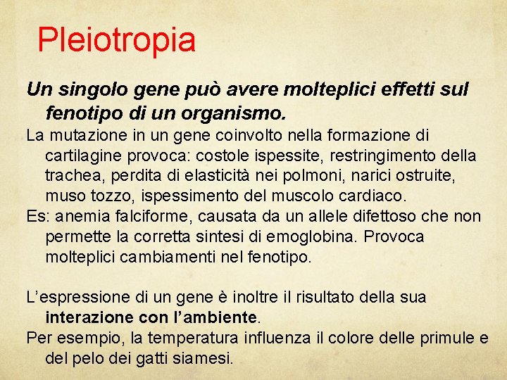 Pleiotropia Un singolo gene può avere molteplici effetti sul fenotipo di un organismo. La