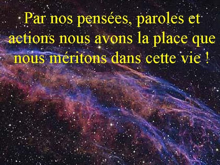 Par nos pensées, paroles et actions nous avons la place que nous méritons dans