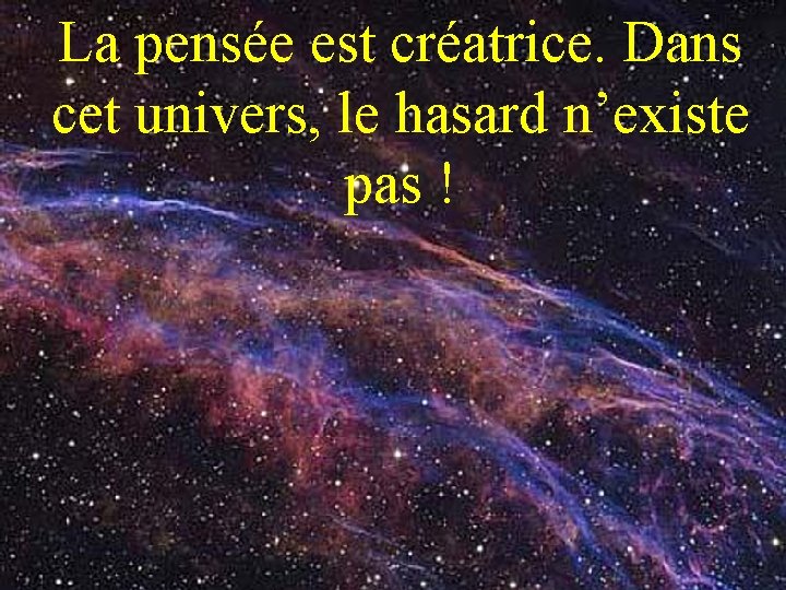 La pensée est créatrice. Dans cet univers, le hasard n’existe pas ! … 