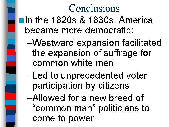 Conclusions n In the 1820 s & 1830 s, America became more democratic: –Westward