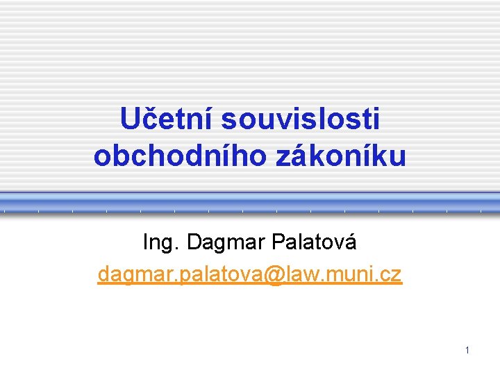 Učetní souvislosti obchodního zákoníku Ing. Dagmar Palatová dagmar. palatova@law. muni. cz 1 