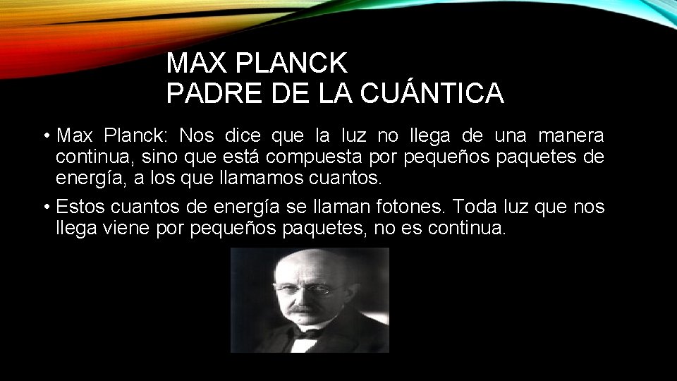 MAX PLANCK PADRE DE LA CUÁNTICA • Max Planck: Nos dice que la luz