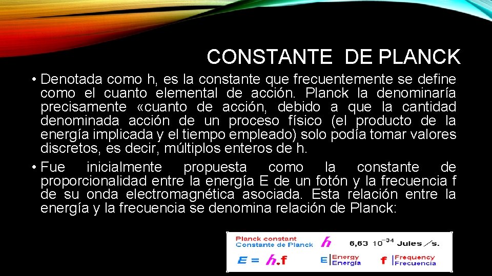 CONSTANTE DE PLANCK • Denotada como h, es la constante que frecuentemente se define