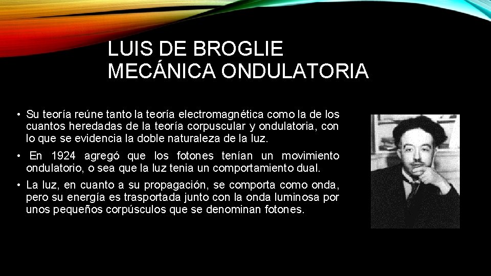 LUIS DE BROGLIE MECÁNICA ONDULATORIA • Su teoría reúne tanto la teoría electromagnética como