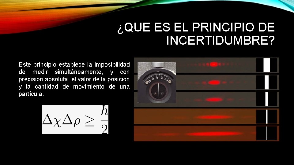 ¿QUE ES EL PRINCIPIO DE INCERTIDUMBRE? Este principio establece la imposibilidad de medir simultáneamente,