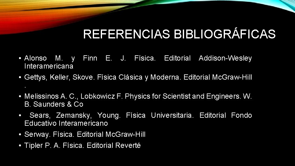 REFERENCIAS BIBLIOGRÁFICAS • Alonso M. y Finn E. J. Física. Editorial Addison-Wesley Interamericana •