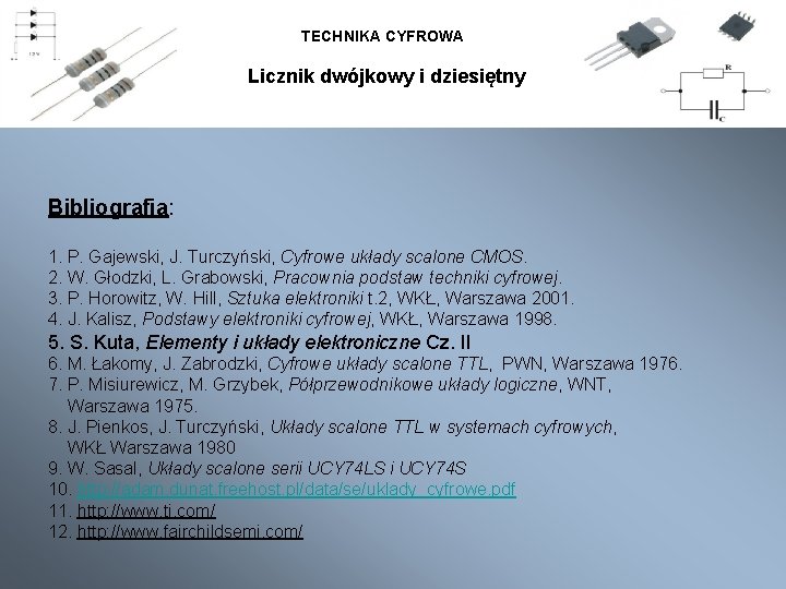 TECHNIKA CYFROWA Licznik dwójkowy i dziesiętny Bibliografia: 1. P. Gajewski, J. Turczyński, Cyfrowe układy TECHNIKA CYFROWA Licznik dwójkowy i dziesiętny Bibliografia: 1. P. Gajewski, J. Turczyński, Cyfrowe układy