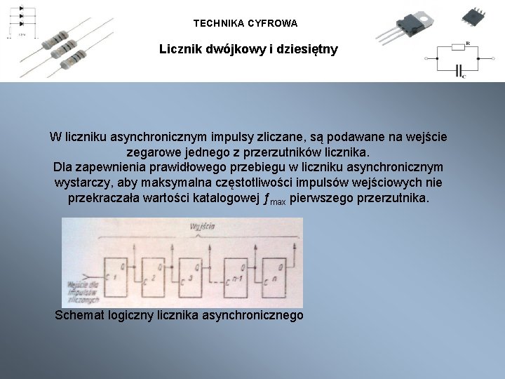 TECHNIKA CYFROWA Licznik dwójkowy i dziesiętny W liczniku asynchronicznym impulsy zliczane, są podawane na TECHNIKA CYFROWA Licznik dwójkowy i dziesiętny W liczniku asynchronicznym impulsy zliczane, są podawane na
