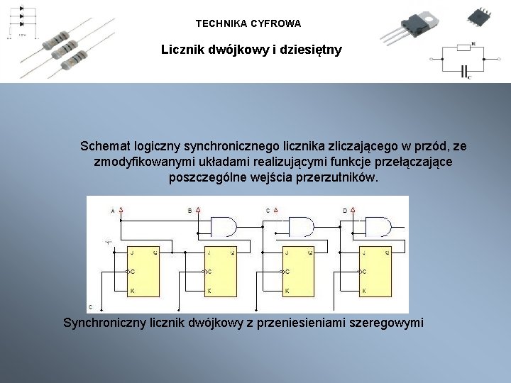 TECHNIKA CYFROWA Licznik dwójkowy i dziesiętny Schemat logiczny synchronicznego licznika zliczającego w przód, ze TECHNIKA CYFROWA Licznik dwójkowy i dziesiętny Schemat logiczny synchronicznego licznika zliczającego w przód, ze