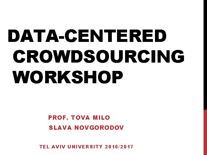 DATA-CENTERED CROWDSOURCING WORKSHOP PROF. TOVA MILO SLAVA NOVGORODOV TEL AVIV UNIVERSITY 2016/2017 