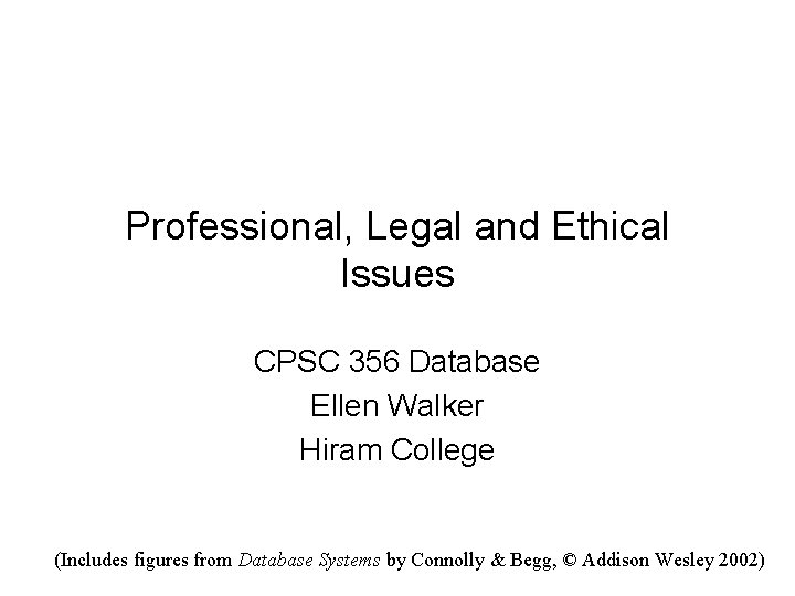 Professional, Legal and Ethical Issues CPSC 356 Database Ellen Walker Hiram College (Includes figures