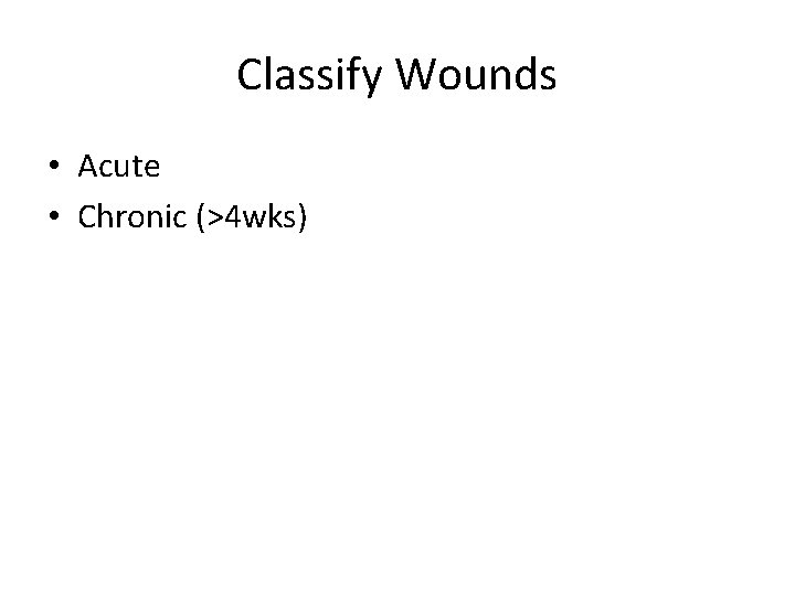 Classify Wounds • Acute • Chronic (>4 wks) 