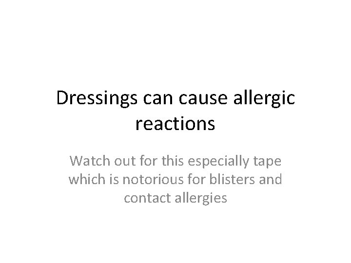 Dressings can cause allergic reactions Watch out for this especially tape which is notorious