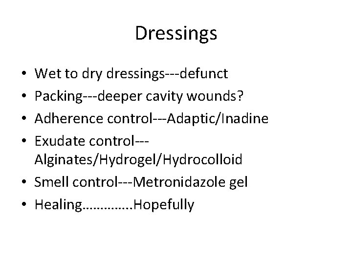 Dressings Wet to dry dressings---defunct Packing---deeper cavity wounds? Adherence control---Adaptic/Inadine Exudate control--Alginates/Hydrogel/Hydrocolloid • Smell