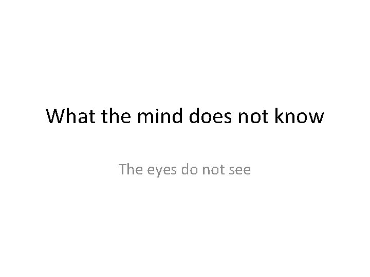 What the mind does not know The eyes do not see 