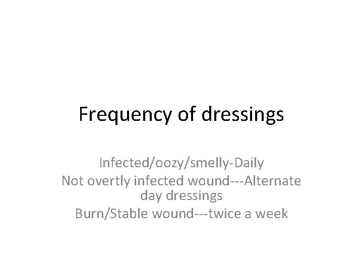 Frequency of dressings Infected/oozy/smelly-Daily Not overtly infected wound---Alternate day dressings Burn/Stable wound---twice a week
