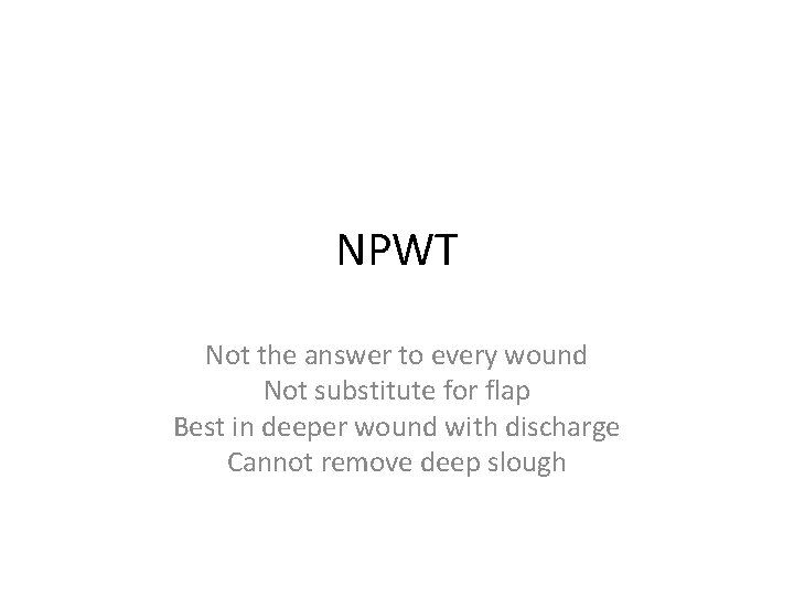 NPWT Not the answer to every wound Not substitute for flap Best in deeper