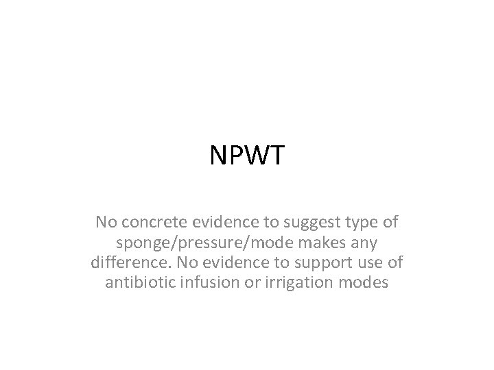 NPWT No concrete evidence to suggest type of sponge/pressure/mode makes any difference. No evidence
