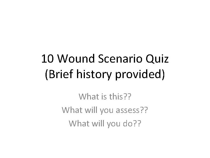 10 Wound Scenario Quiz (Brief history provided) What is this? ? What will you