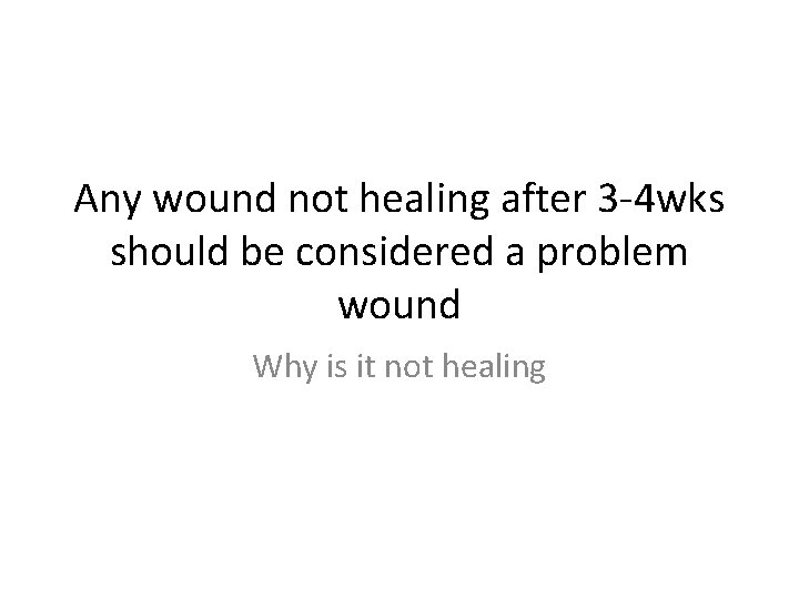 Any wound not healing after 3 -4 wks should be considered a problem wound