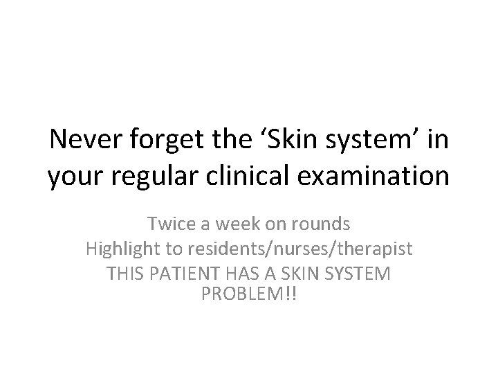 Never forget the ‘Skin system’ in your regular clinical examination Twice a week on