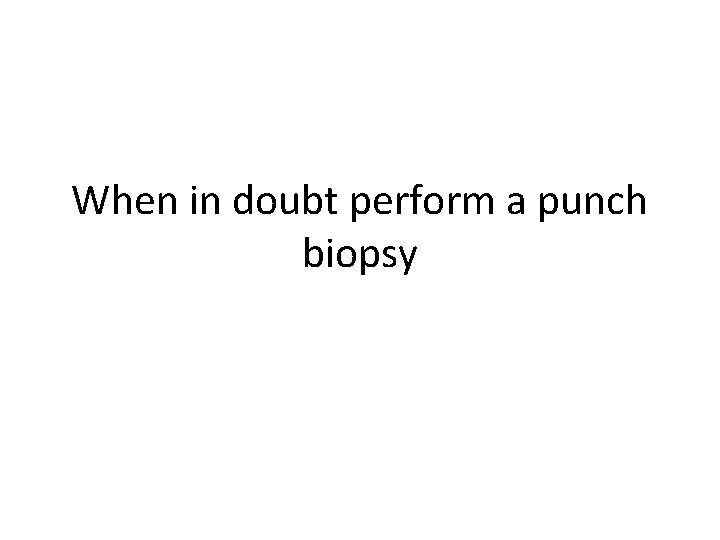 When in doubt perform a punch biopsy 
