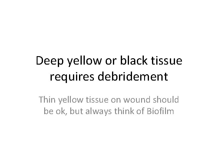 Deep yellow or black tissue requires debridement Thin yellow tissue on wound should be