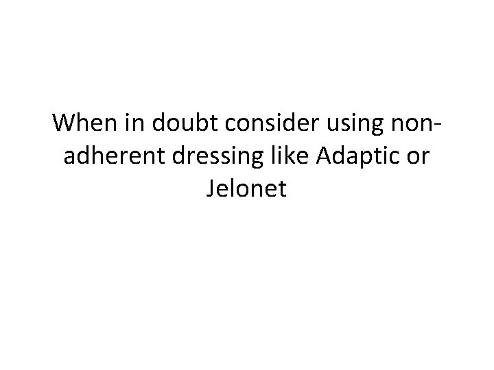 When in doubt consider using nonadherent dressing like Adaptic or Jelonet 
