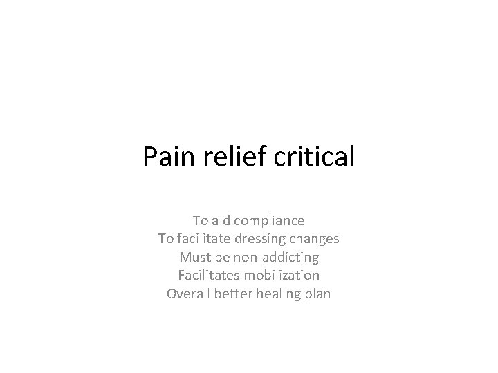 Pain relief critical To aid compliance To facilitate dressing changes Must be non-addicting Facilitates