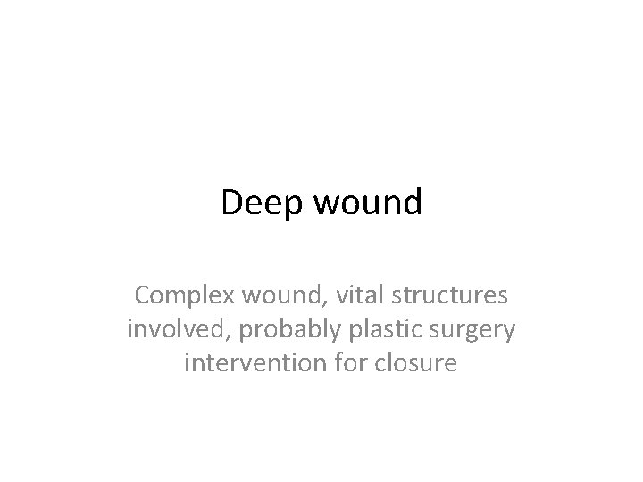 Deep wound Complex wound, vital structures involved, probably plastic surgery intervention for closure 