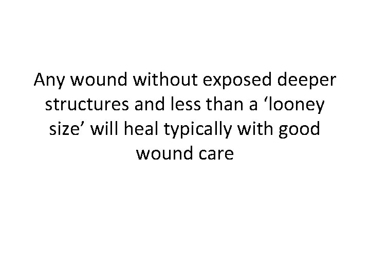 Any wound without exposed deeper structures and less than a ‘looney size’ will heal