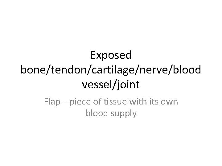 Exposed bone/tendon/cartilage/nerve/blood vessel/joint Flap---piece of tissue with its own blood supply 