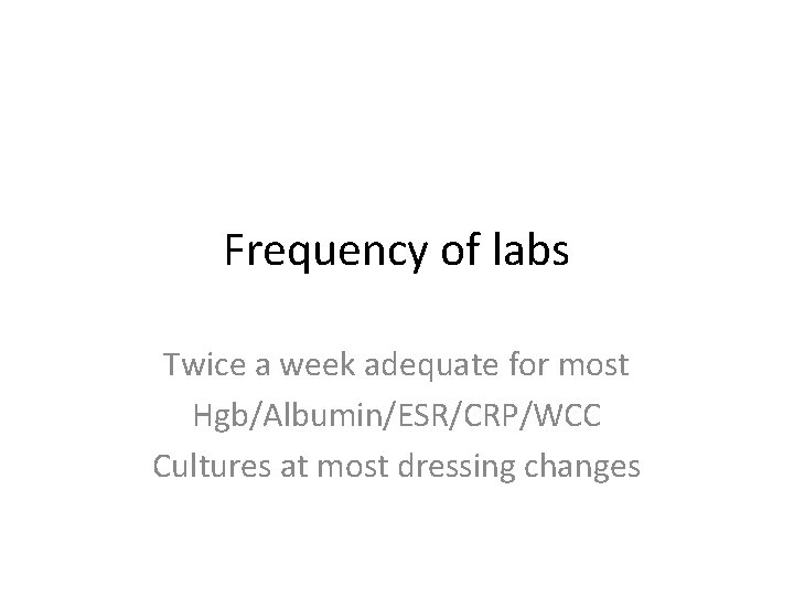 Frequency of labs Twice a week adequate for most Hgb/Albumin/ESR/CRP/WCC Cultures at most dressing