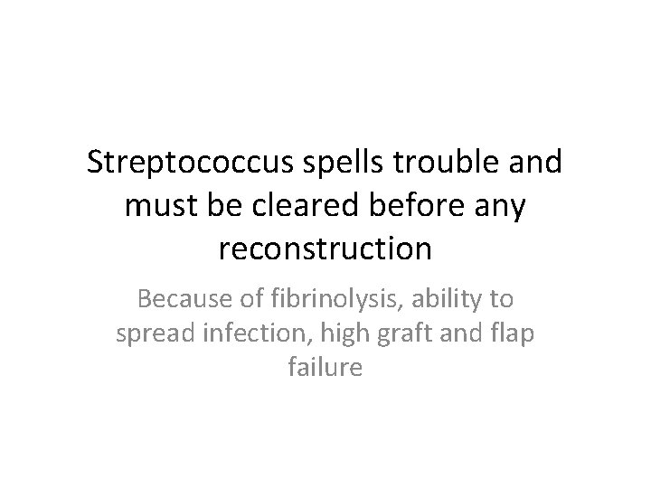 Streptococcus spells trouble and must be cleared before any reconstruction Because of fibrinolysis, ability