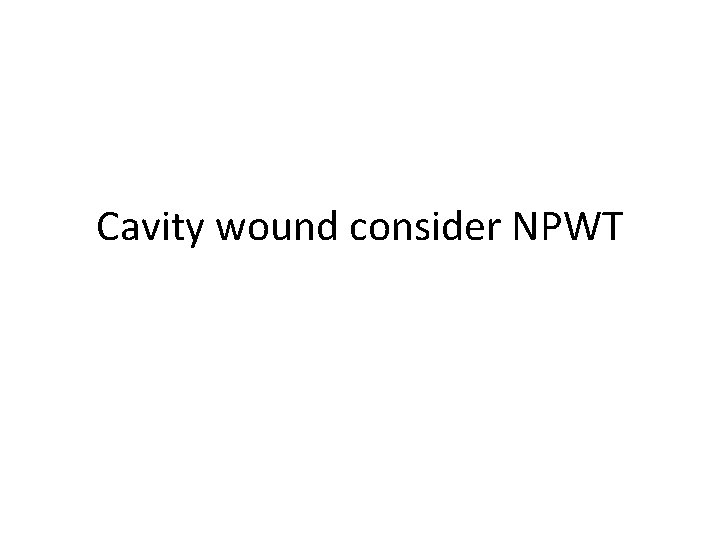Cavity wound consider NPWT 