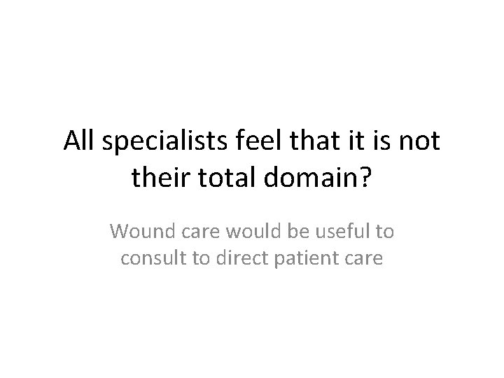 All specialists feel that it is not their total domain? Wound care would be
