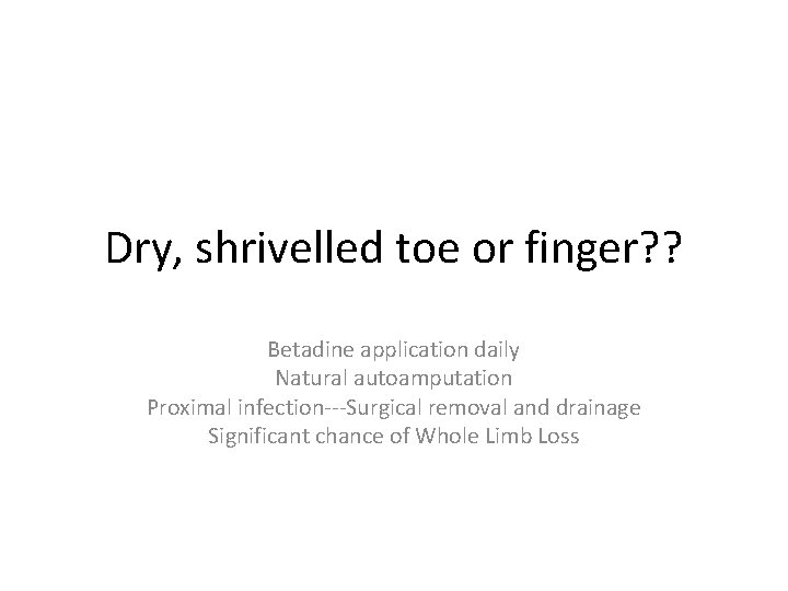 Dry, shrivelled toe or finger? ? Betadine application daily Natural autoamputation Proximal infection---Surgical removal