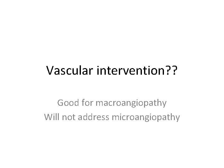 Vascular intervention? ? Good for macroangiopathy Will not address microangiopathy 