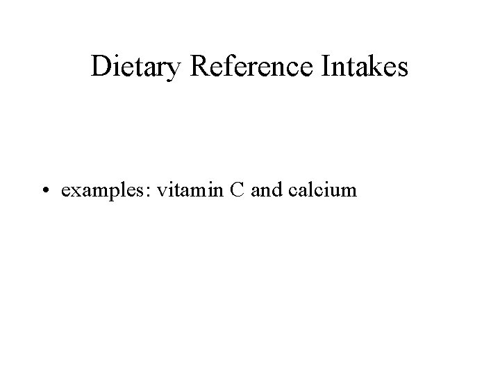 Dietary Reference Intakes • examples: vitamin C and calcium 