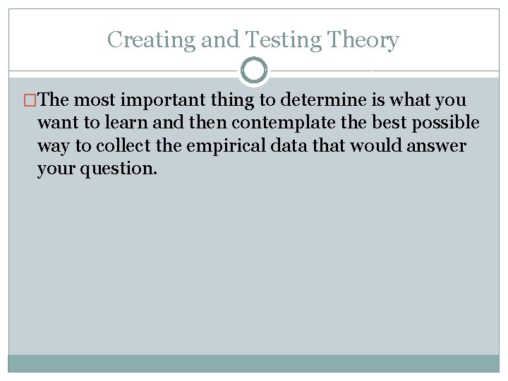 Creating and Testing Theory �The most important thing to determine is what you want Creating and Testing Theory �The most important thing to determine is what you want