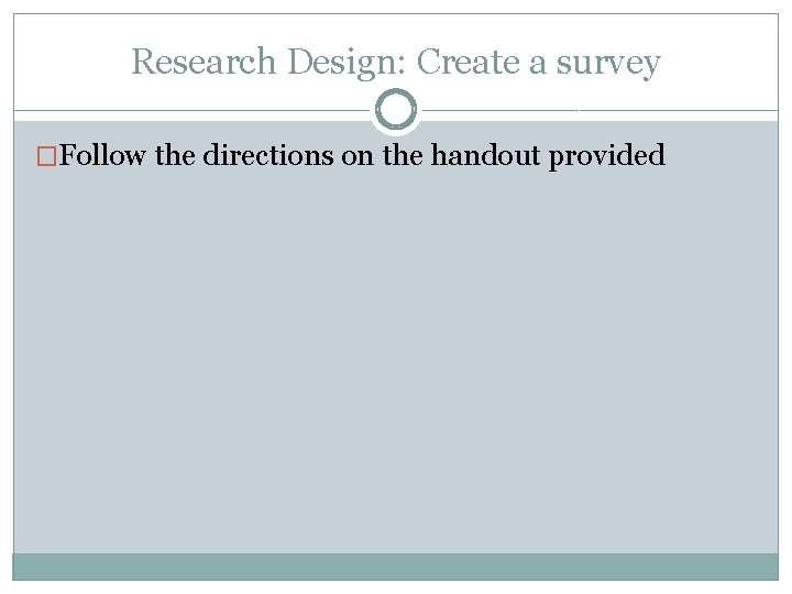 Research Design: Create a survey �Follow the directions on the handout provided Research Design: Create a survey �Follow the directions on the handout provided