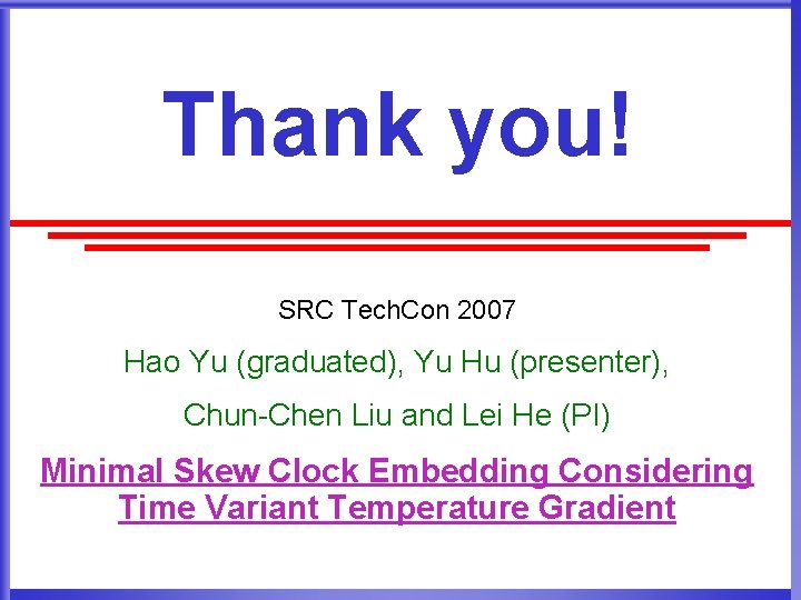 Thank you! SRC Tech. Con 2007 Hao Yu (graduated), Yu Hu (presenter), Chun-Chen Liu