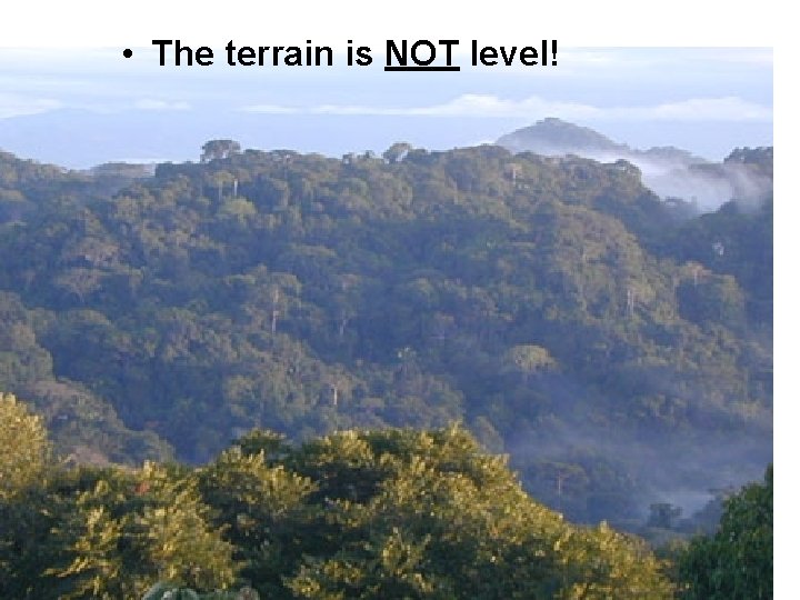 • The terrain is NOT level! • The terrain is NOT level!