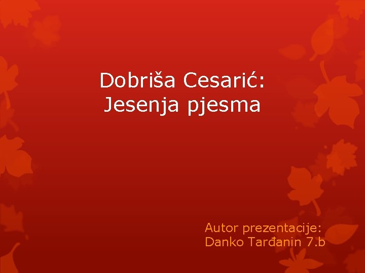 Dobriša Cesarić: Jesenja pjesma Autor prezentacije: Danko Tarđanin 7. b 