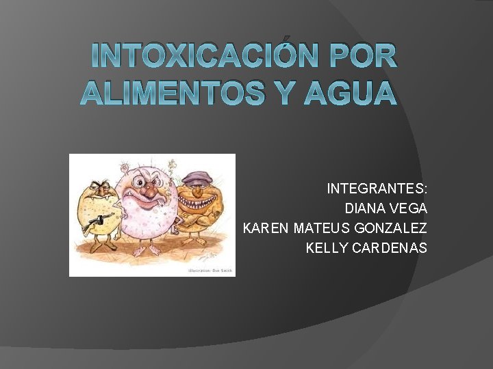 INTOXICACIÓN POR ALIMENTOS Y AGUA INTEGRANTES: DIANA VEGA KAREN MATEUS GONZALEZ KELLY CARDENAS 