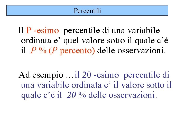 Percentili Il P -esimo percentile di una variabile ordinata e’ quel valore sotto il