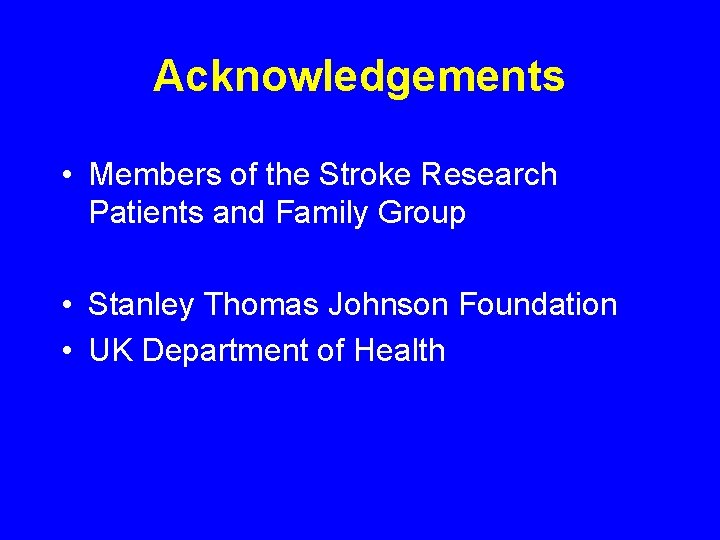 Acknowledgements • Members of the Stroke Research Patients and Family Group • Stanley Thomas