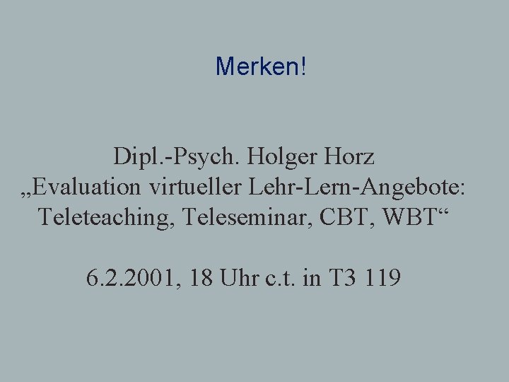 Merken! Dipl. -Psych. Holger Horz „Evaluation virtueller Lehr-Lern-Angebote: Teleteaching, Teleseminar, CBT, WBT“ 6. 2.