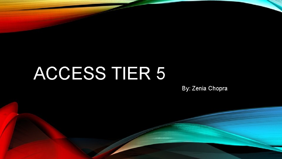 ACCESS TIER 5 By: Zenia Chopra 