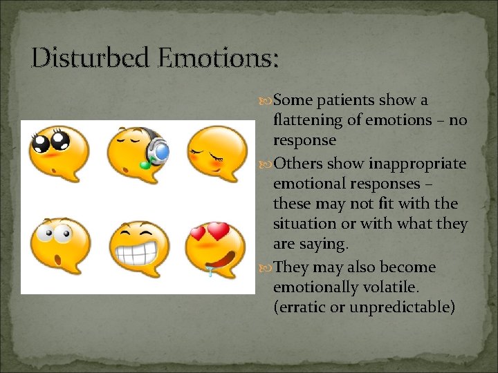 Disturbed Emotions: Some patients show a flattening of emotions – no response Others show